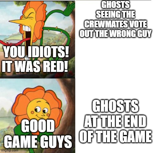 Cuphead Flower | GHOSTS SEEING THE CREWMATES VOTE OUT THE WRONG GUY; YOU IDIOTS! IT WAS RED! GOOD GAME GUYS; GHOSTS AT THE END OF THE GAME | image tagged in cuphead flower | made w/ Imgflip meme maker