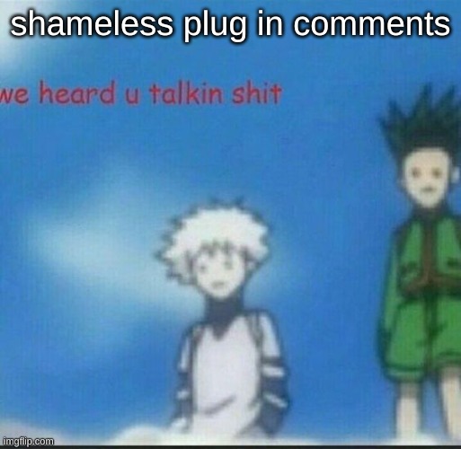 We heard u talkin shit | shameless plug in comments | image tagged in we heard u talkin shit | made w/ Imgflip meme maker