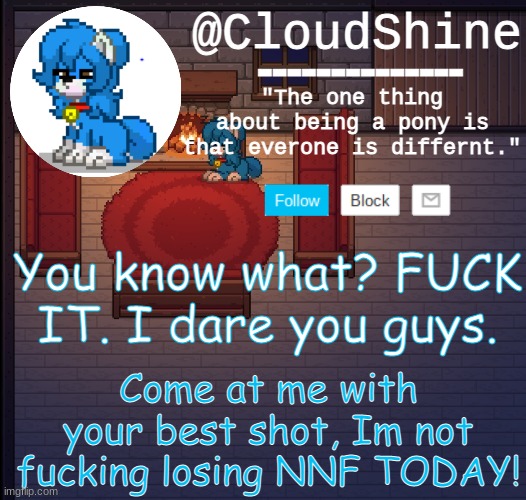 NSFW DARES NOW. | You know what? FUCK IT. I dare you guys. Come at me with your best shot, Im not fucking losing NNF TODAY! | image tagged in clouds pony town temp | made w/ Imgflip meme maker