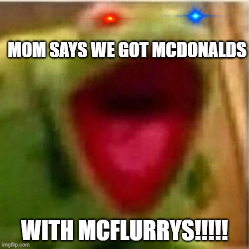 AHHHHHHHHHHHHH | MOM SAYS WE GOT MCDONALDS; WITH MCFLURRYS!!!!! | image tagged in ahhhhhhhhhhhhh,meme,funny | made w/ Imgflip meme maker