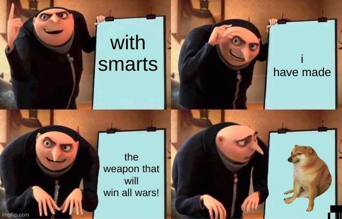 the perfect war machine! | with smarts; i have made; the weapon that will win all wars! | image tagged in memes,gru's plan | made w/ Imgflip meme maker
