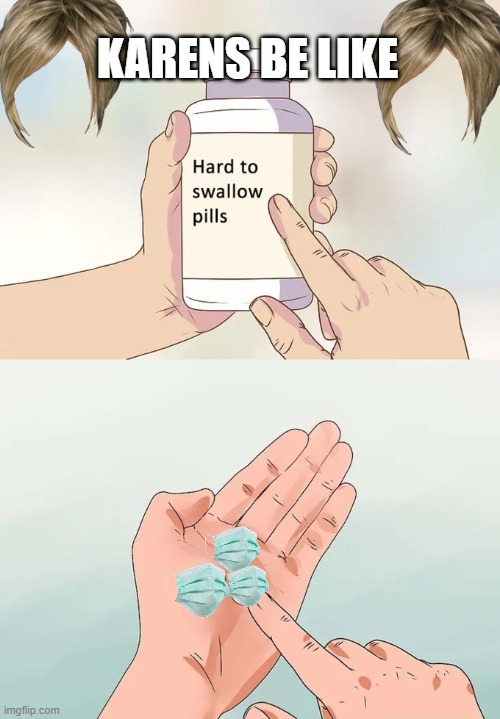 Hard To Swallow Pills Meme | KARENS BE LIKE | image tagged in memes,hard to swallow pills | made w/ Imgflip meme maker
