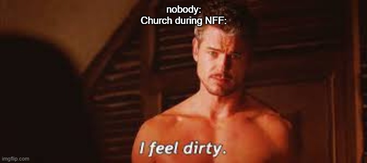 *wheeze* New temp btw XD | nobody:
Church during NFF: | image tagged in i feel dirty | made w/ Imgflip meme maker