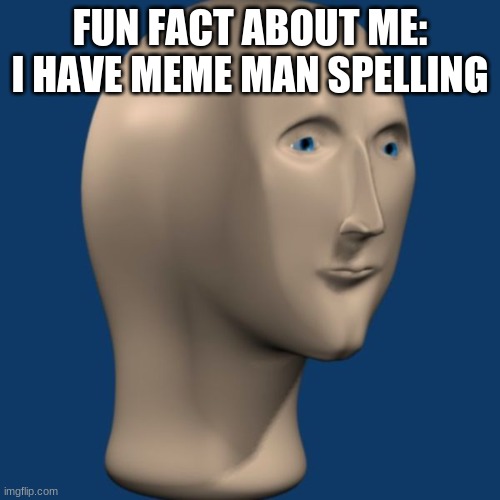 true story | FUN FACT ABOUT ME: I HAVE MEME MAN SPELLING | image tagged in meme man | made w/ Imgflip meme maker