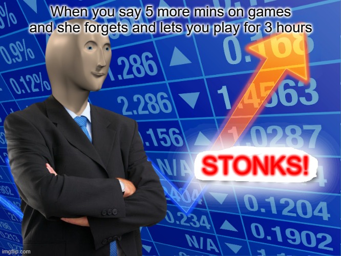 gaming stonks! | When you say 5 more mins on games and she forgets and lets you play for 3 hours; STONKS! | image tagged in empty stonks | made w/ Imgflip meme maker
