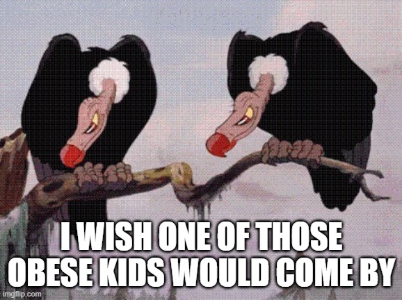 feeling peckish | I WISH ONE OF THOSE OBESE KIDS WOULD COME BY | image tagged in funny memes | made w/ Imgflip meme maker