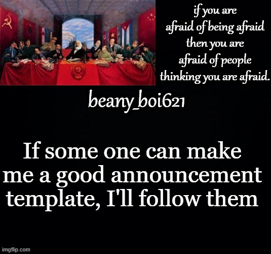 Do it in the comments | If some one can make me a good announcement template, I'll follow them | image tagged in communist beany dark mode | made w/ Imgflip meme maker