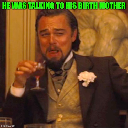 Laughing Leo Meme | HE WAS TALKING TO HIS BIRTH MOTHER | image tagged in memes,laughing leo | made w/ Imgflip meme maker