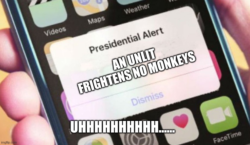 Presidential Alert Meme | AN UNLIT FRIGHTENS NO MONKEYS; UHHHHHHHHHH...... | image tagged in memes,presidential alert | made w/ Imgflip meme maker