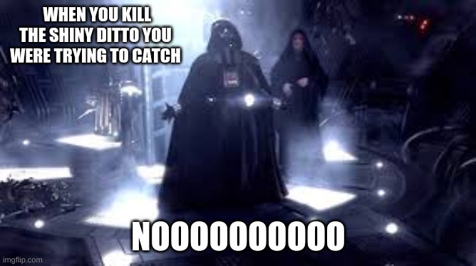 Darth Vader Noooo | WHEN YOU KILL THE SHINY DITTO YOU WERE TRYING TO CATCH; NOOOOOOOOOO | image tagged in darth vader noooo | made w/ Imgflip meme maker