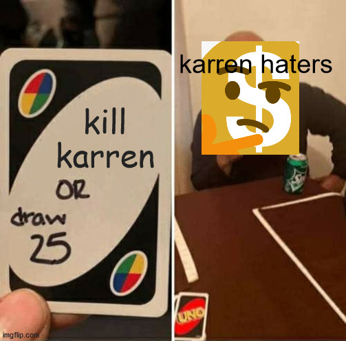 UNO Draw 25 Cards Meme | karren haters; kill karren | image tagged in memes,uno draw 25 cards | made w/ Imgflip meme maker