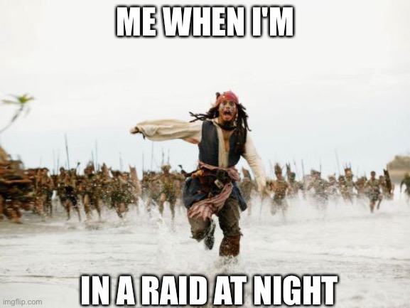 Jack Sparrow Being Chased | ME WHEN I'M; IN A RAID AT NIGHT | image tagged in memes,jack sparrow being chased | made w/ Imgflip meme maker