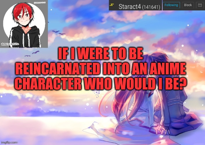 IF I WERE TO BE REINCARNATED INTO AN ANIME CHARACTER WHO WOULD I BE? | image tagged in new starkugo announcement template updated picrew | made w/ Imgflip meme maker