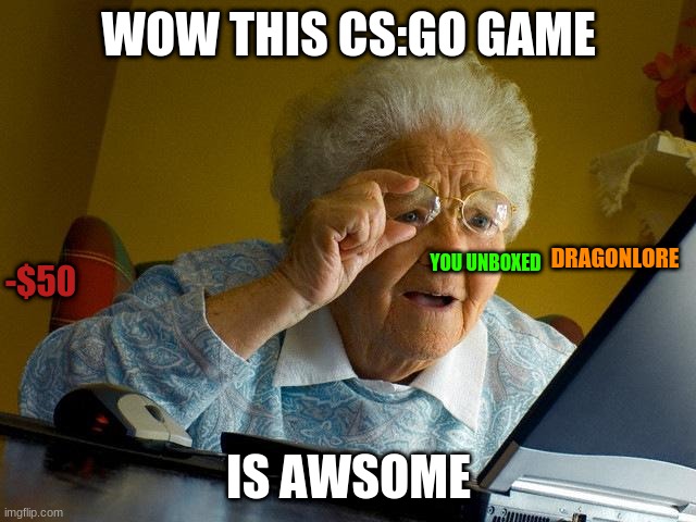 WHEN YOU PLAY CSGO | WOW THIS CS:GO GAME; DRAGONLORE; YOU UNBOXED; -$50; IS AWSOME | image tagged in memes,grandma finds the internet | made w/ Imgflip meme maker