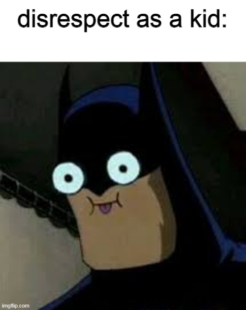disrespect as a kid: | image tagged in batman,memes | made w/ Imgflip meme maker