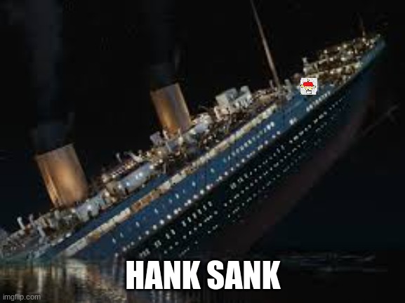 Rip |  HANK SANK | image tagged in hank | made w/ Imgflip meme maker