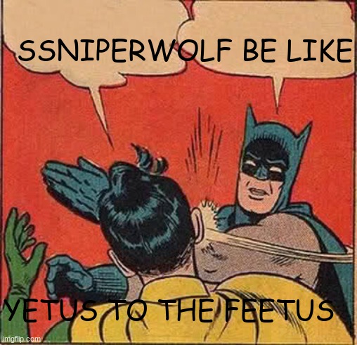 ssniperwolf meme | SSNIPERWOLF BE LIKE; YETUS TO THE FEETUS | image tagged in memes,batman slapping robin | made w/ Imgflip meme maker