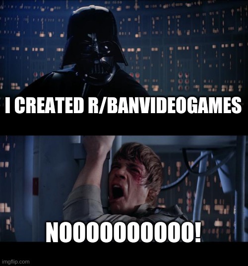 Star Wars No | I CREATED R/BANVIDEOGAMES; NOOOOOOOOOO! | image tagged in memes,star wars no | made w/ Imgflip meme maker