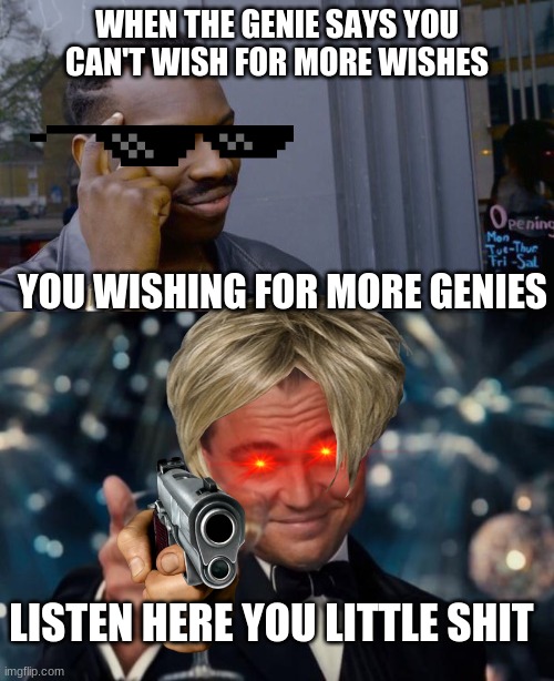 WHEN THE GENIE SAYS YOU CAN'T WISH FOR MORE WISHES; YOU WISHING FOR MORE GENIES; LISTEN HERE YOU LITTLE SHIT | image tagged in memes,roll safe think about it,leonardo dicaprio cheers | made w/ Imgflip meme maker