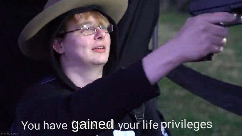 You have forfeited your life privileges | gained | image tagged in you have forfeited your life privileges | made w/ Imgflip meme maker
