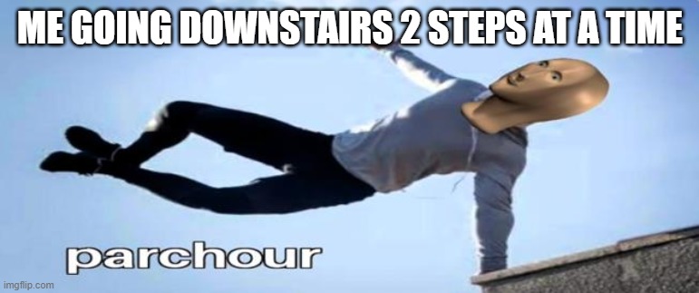 Meme Man | ME GOING DOWNSTAIRS 2 STEPS AT A TIME | image tagged in parkour,meme man | made w/ Imgflip meme maker