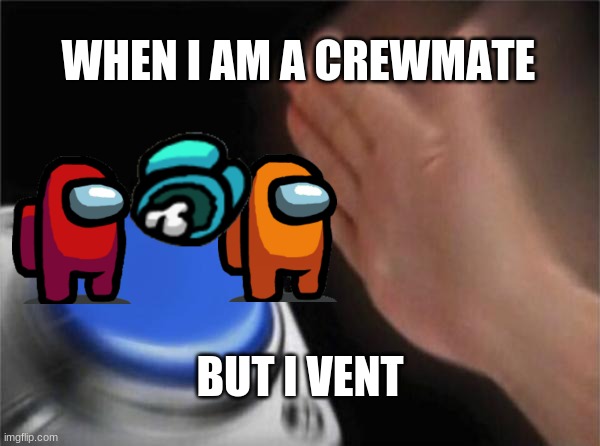 ... | WHEN I AM A CREWMATE; BUT I VENT | image tagged in memes,blank nut button | made w/ Imgflip meme maker