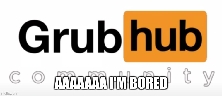 What should I do? | AAAAAAA I'M BORED | image tagged in grubhub | made w/ Imgflip meme maker