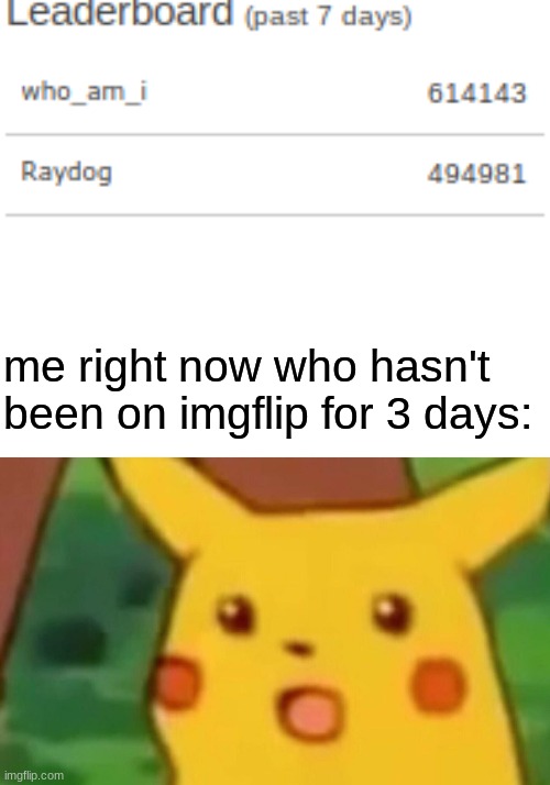 wha- | me right now who hasn't been on imgflip for 3 days: | image tagged in memes,surprised pikachu | made w/ Imgflip meme maker