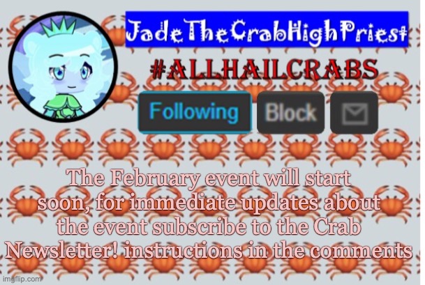 Instructions on how to subscribe in the comments | The February event will start soon, for immediate updates about the event subscribe to the Crab Newsletter! instructions in the comments | image tagged in jadethecrabhighpriest announcement template | made w/ Imgflip meme maker