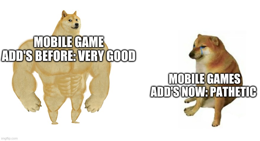 This is true | MOBILE GAME ADD'S BEFORE: VERY GOOD; MOBILE GAMES ADD'S NOW: PATHETIC | image tagged in buff doge vs crying cheems,mobile,memes,before and after | made w/ Imgflip meme maker