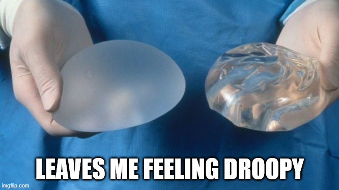 silicone breast implants science | LEAVES ME FEELING DROOPY | image tagged in silicone breast implants science | made w/ Imgflip meme maker