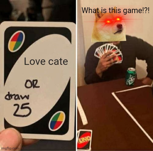 Oh no | What is this game!?! Love cate | image tagged in memes,uno draw 25 cards | made w/ Imgflip meme maker