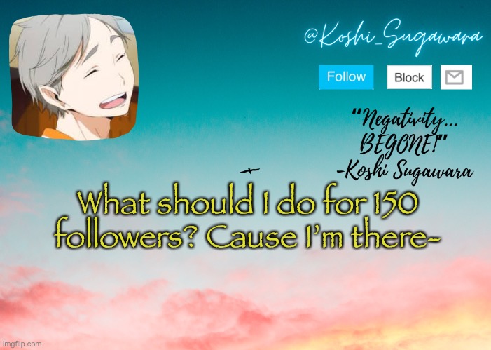 A h a h a | What should I do for 150 followers? Cause I’m there- | image tagged in koshi temp | made w/ Imgflip meme maker