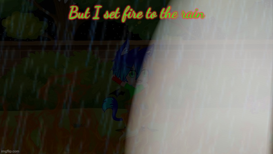No context necessary, it's a song | But I set fire to the rain | made w/ Imgflip meme maker