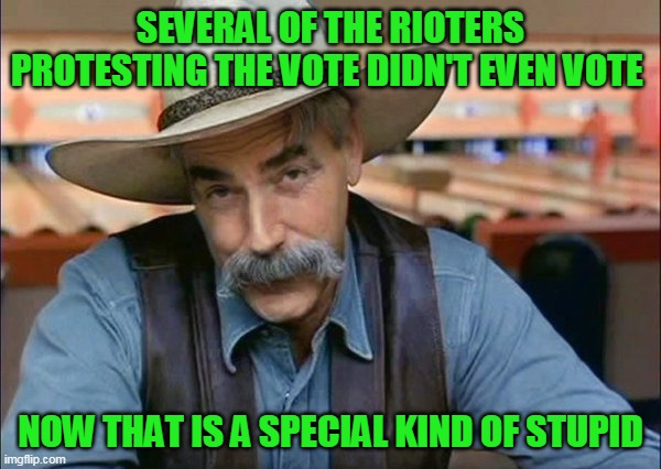 I guess for them  it was just an excuse to be violent in public | SEVERAL OF THE RIOTERS PROTESTING THE VOTE DIDN'T EVEN VOTE; NOW THAT IS A SPECIAL KIND OF STUPID | image tagged in sam elliott special kind of stupid | made w/ Imgflip meme maker
