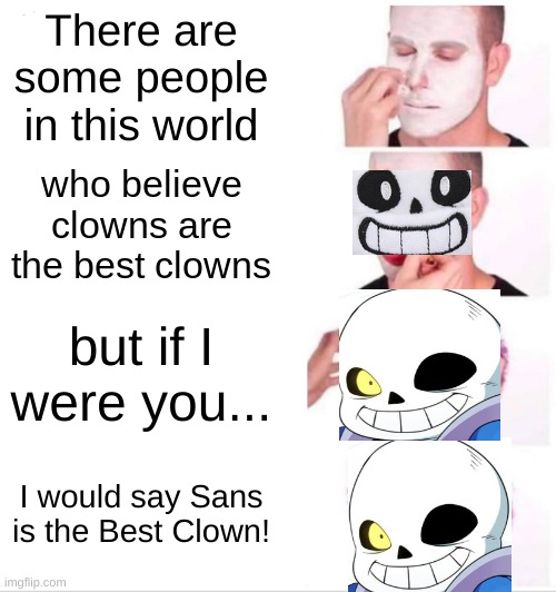 Why? | There are some people in this world; who believe clowns are the best clowns; but if I were you... I would say Sans is the Best Clown! | image tagged in memes,clown applying makeup | made w/ Imgflip meme maker