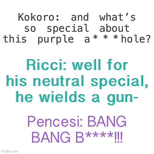 Random scenario i thought of | Kokoro: and what’s so special about this purple a***hole? Ricci: well for his neutral special, he wields a gun-; Pencesi: BANG BANG B****!!! | made w/ Imgflip meme maker