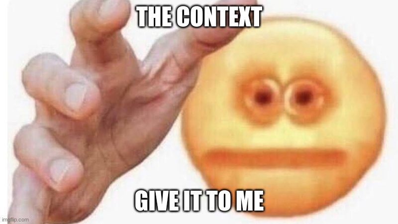 hand it over | THE CONTEXT GIVE IT TO ME | image tagged in hand it over | made w/ Imgflip meme maker