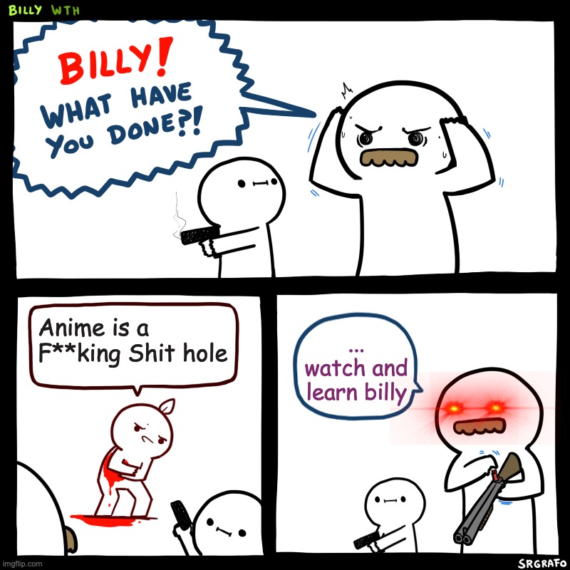 me when I see a anime meme that has hate comments | Anime is a F**king Shit hole; ... watch and learn billy | image tagged in billy what have you done,anime | made w/ Imgflip meme maker