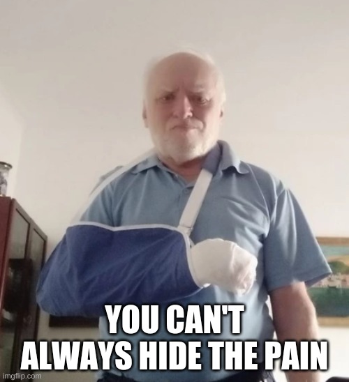 Poor guy | YOU CAN'T ALWAYS HIDE THE PAIN | image tagged in memes | made w/ Imgflip meme maker