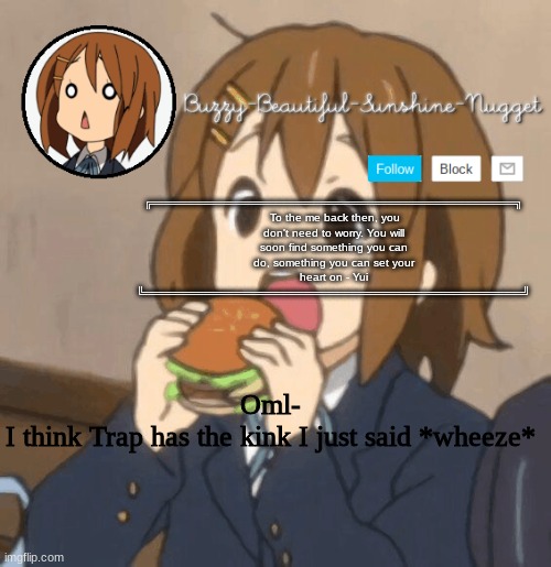 But why- | Oml-
I think Trap has the kink I just said *wheeze* | image tagged in yui temp | made w/ Imgflip meme maker