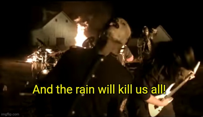 And The Rain Will Kill Us All | And the rain will kill us all! | image tagged in and the rain will kill us all | made w/ Imgflip meme maker