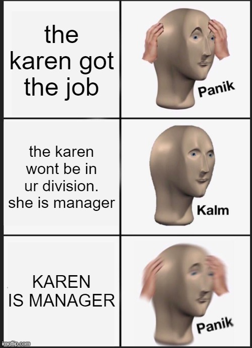 Karens! RUN | the karen got the job; the karen wont be in ur division. she is manager; KAREN IS MANAGER | image tagged in memes,panik kalm panik | made w/ Imgflip meme maker