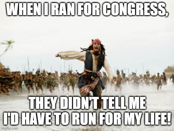 Jack Sparrow Being Chased | WHEN I RAN FOR CONGRESS, THEY DIDN'T TELL ME I'D HAVE TO RUN FOR MY LIFE! | image tagged in memes,jack sparrow being chased | made w/ Imgflip meme maker