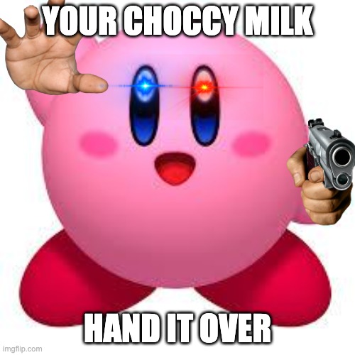 Oh crap | YOUR CHOCCY MILK; HAND IT OVER | image tagged in kirby | made w/ Imgflip meme maker