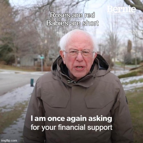 Rhymes #3 | Roses are red
Babies are short; for your financial support | image tagged in memes,bernie i am once again asking for your support | made w/ Imgflip meme maker