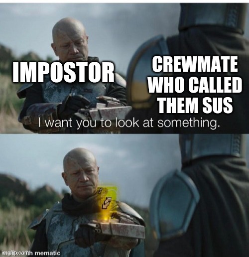 I want you to look at something, no u | CREWMATE WHO CALLED THEM SUS; IMPOSTOR | image tagged in i want you to look at something no u,among us | made w/ Imgflip meme maker