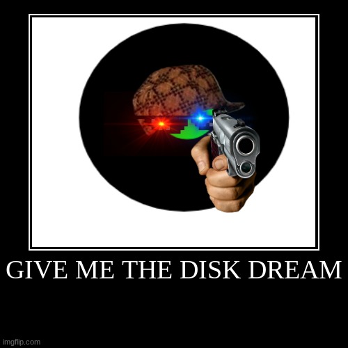 GIVE ME THE DISK DREAM | | image tagged in funny,demotivationals | made w/ Imgflip demotivational maker