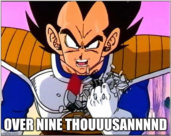 Vegeta over 9000 | OVER NINE THOUUUSANNNND | image tagged in vegeta over 9000 | made w/ Imgflip meme maker