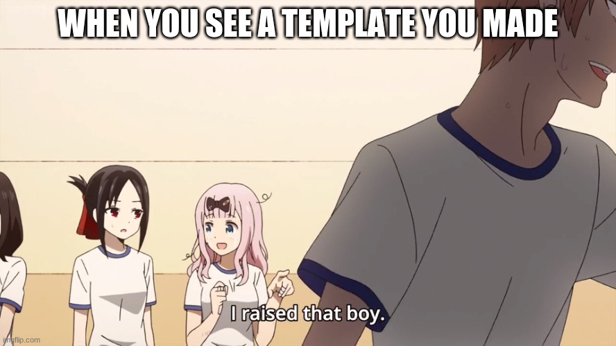 I raised that boy. | WHEN YOU SEE A TEMPLATE YOU MADE | image tagged in i raised that boy | made w/ Imgflip meme maker